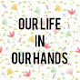 OUR LIFE IN OUR HANDS