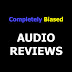 Completely Biased Audio Reviews