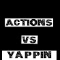 ACTIONS VS YAPPIN