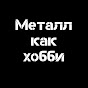 МЕТАЛЛ КАК ХОББИ