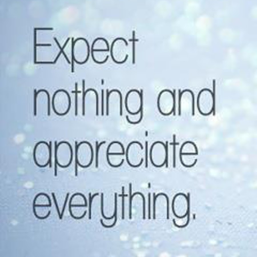 Appreciate everything. Expect nothing appreciate everything. Nothing. Expect nothing перевод. Appreciate.