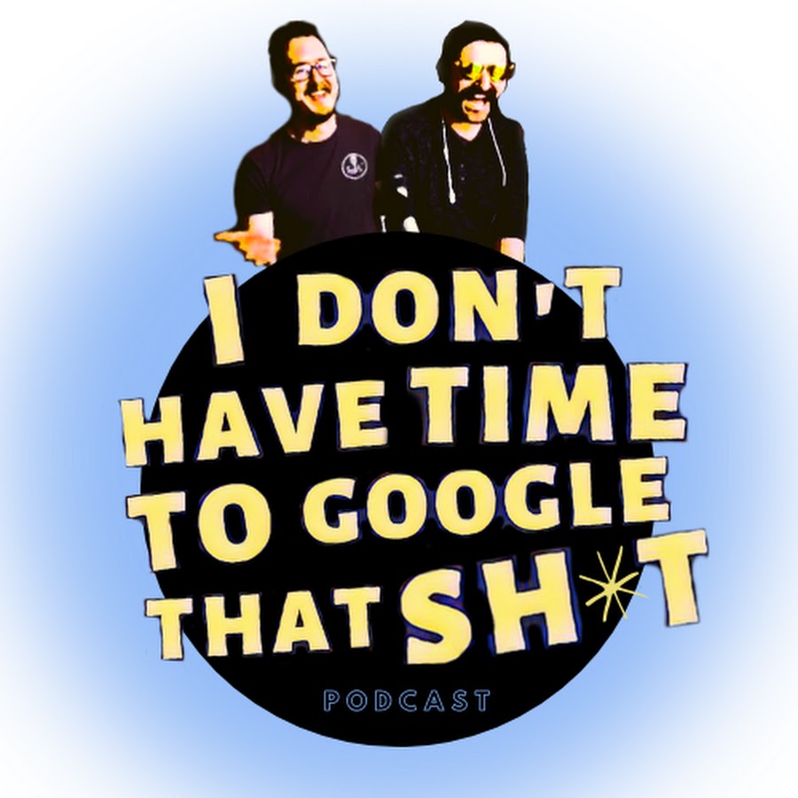 I Don't Have Time to Google That Sh*t Podcast