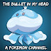 TheBulletInMyHead | A Pokemon Channel