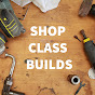 Shop Class Builds