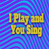 I Play and You Sing