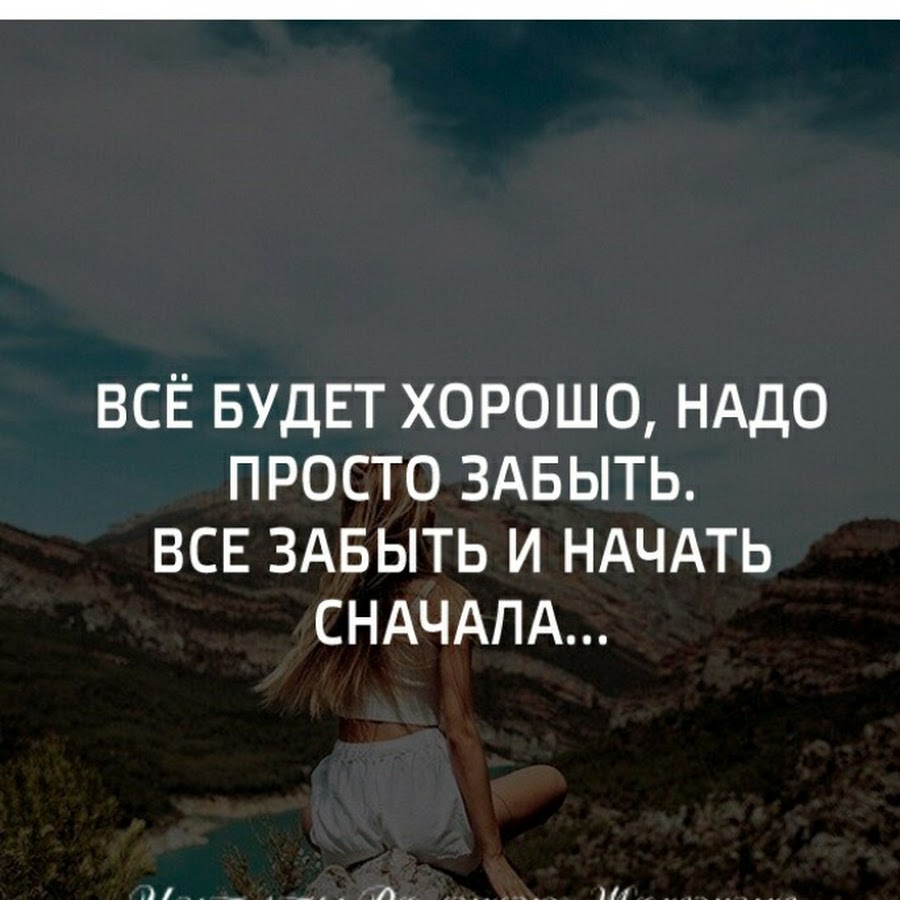 Надо все забыть и начать сначала. Все будет хорошо надо просто забыть. Все будет хорошо надо просто забыть всё забыть и начать сначала. Забыть все и начать новую жизнь.