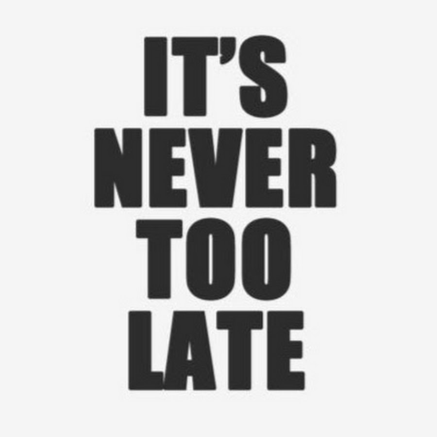 Never too late to learn. Never too late. It's never too late Tabs. It's late.