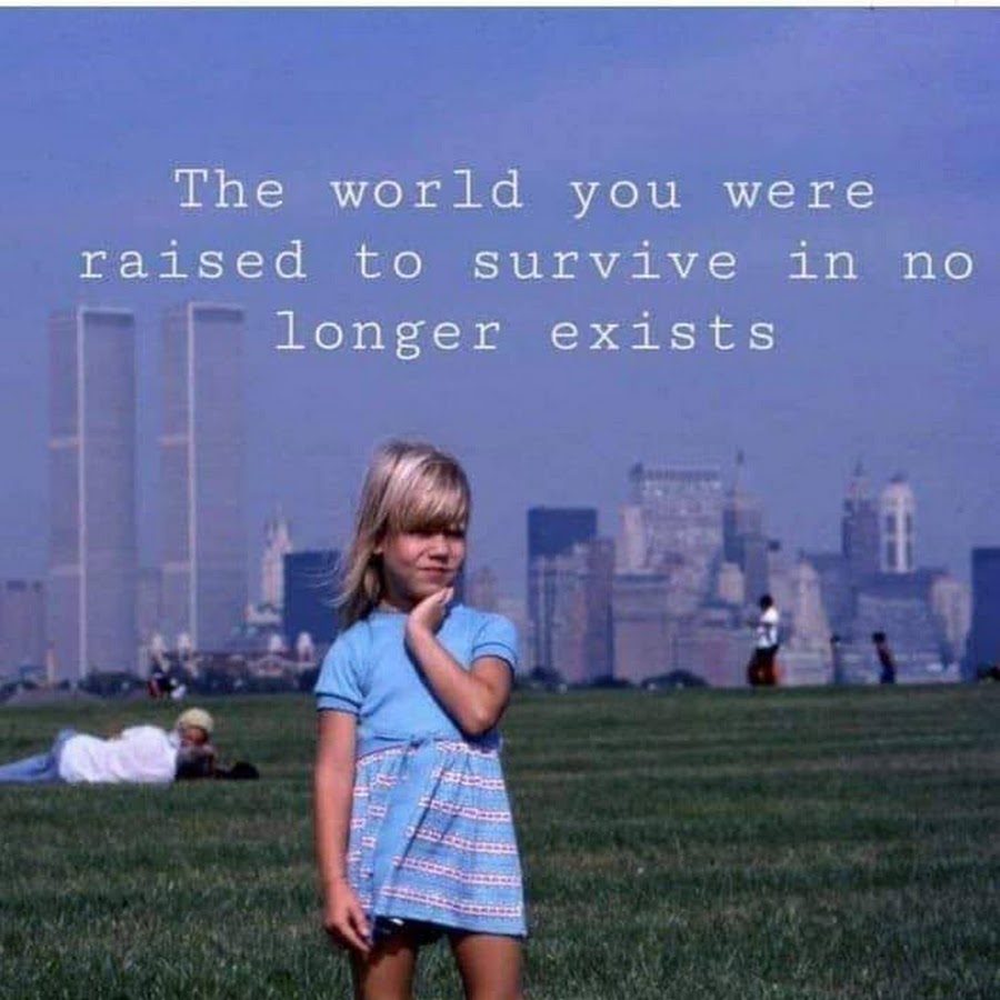 No longer. You World. The World you grew up in no longer exists. World does not exist.