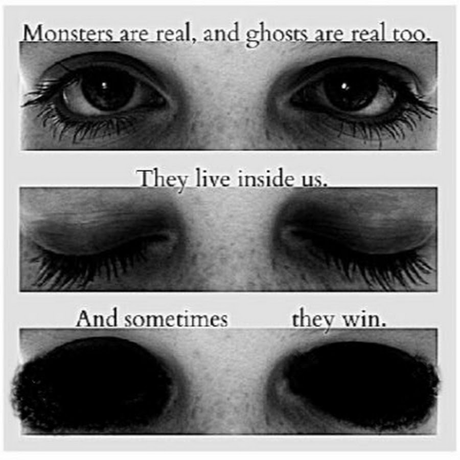 You are real real and mine. Monsters are real, and Ghosts are real too. They Live inside us, and sometimes, they win.. Ghosts are real. Areral.