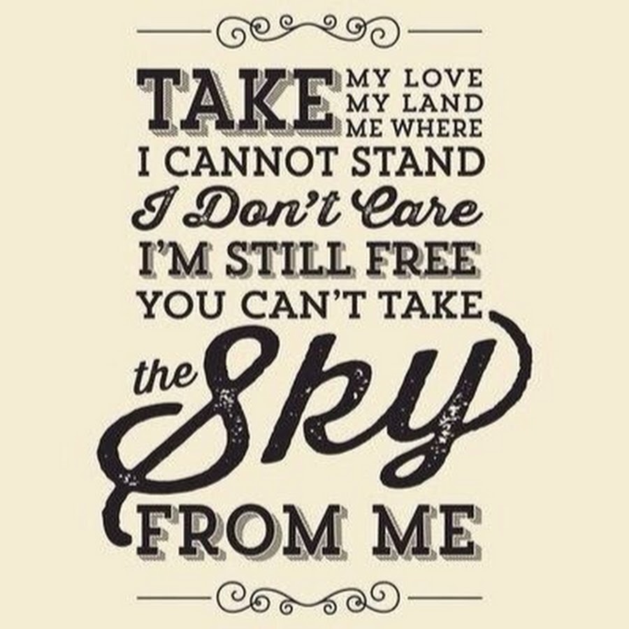 Take me take mine. Take Love. You can't take the Sky from me. You cant. You cant take me.