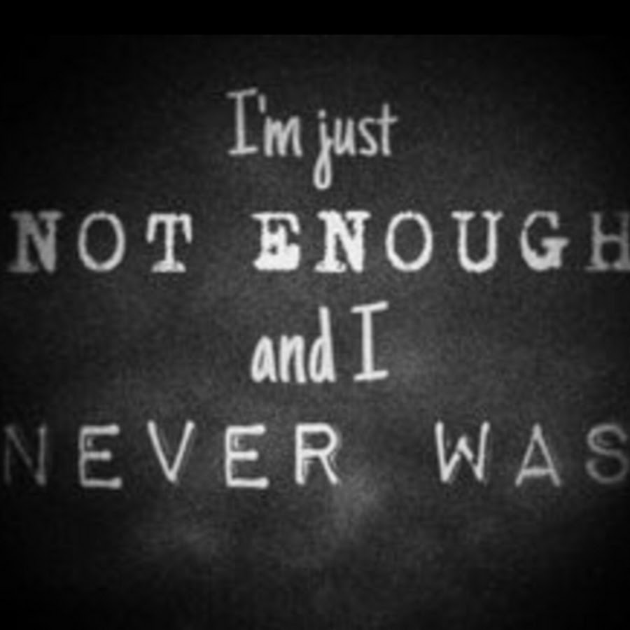 Feel enough. Dark thoughts. Never nor. I'M ugly.