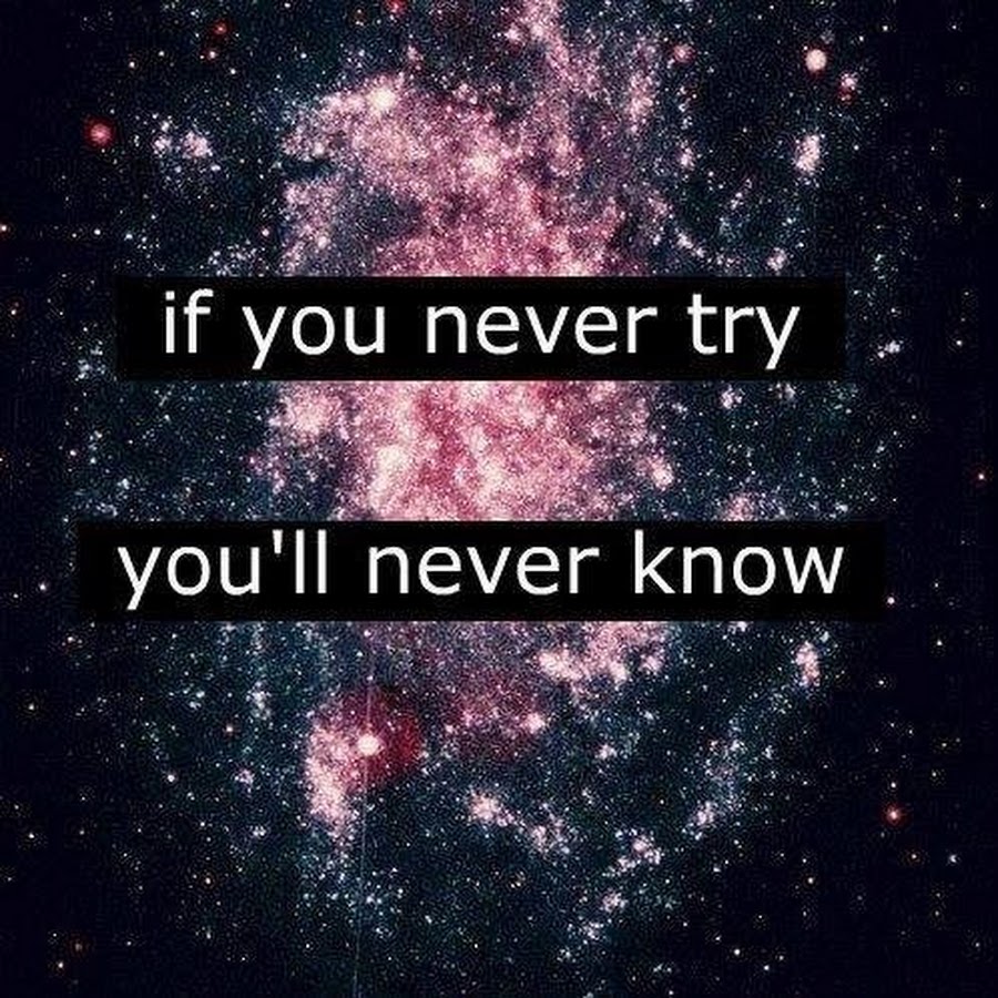 Where never you are. If you never try. If you never try you never know. If you don't try you'll never know. If you don't try you will never know.