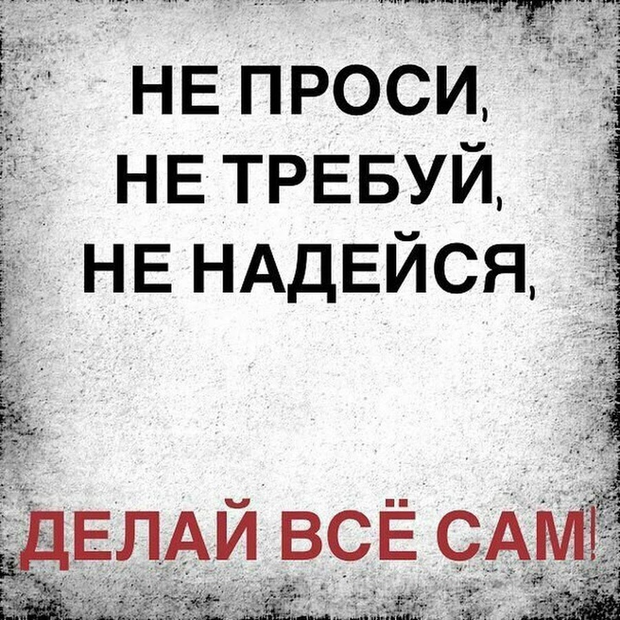 Сделай все. Делай всё сам цитаты. Не проси не требуй не надейся делай всё сам. Никогда не проси помощи. Помоги себе сам цитаты.