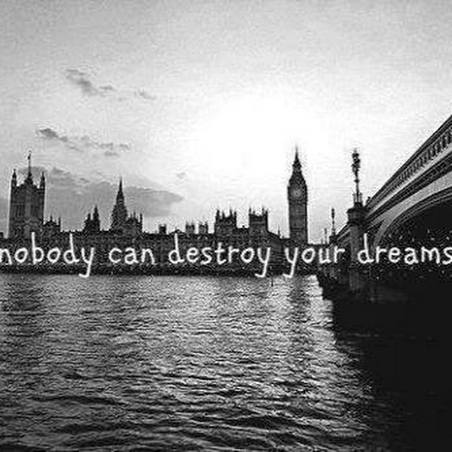 Nobody could. Nobody can destroy your Dreams.